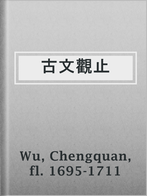 Title details for 古文觀止 by fl. 1695-1711 Chengquan Wu - Available